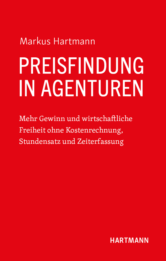 Preisfindung in Agenturen: Mehr Gewinn und wirtschaftliche Freiheit ohne Kostenrechnung, Stundensatz und Zeiterfassung (Hardcover)